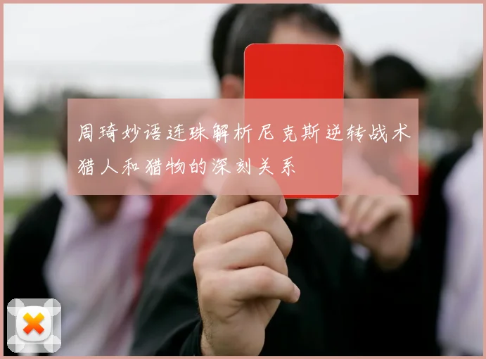 周琦妙语连珠解析尼克斯逆转战术猎人和猎物的深刻关系
