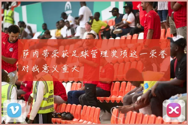 萨内蒂荣获足球管理奖项这一荣誉对我意义重大