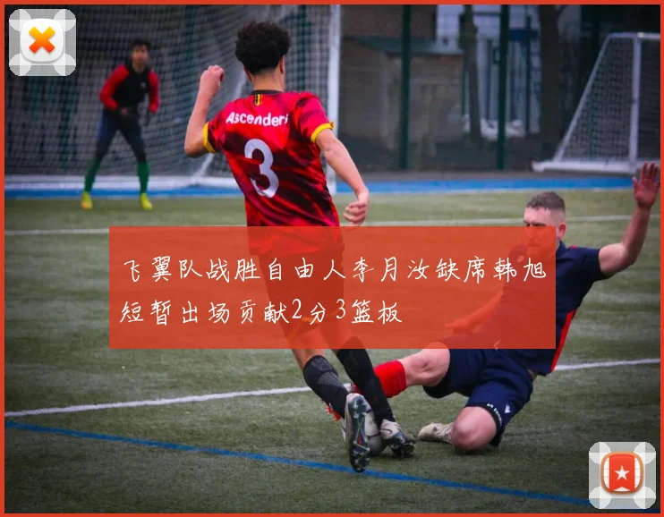 飞翼队战胜自由人李月汝缺席韩旭短暂出场贡献2分3篮板