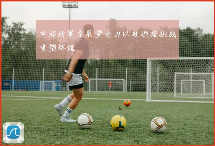 中超新赛季展望全力以赴迎接挑战重塑辉煌