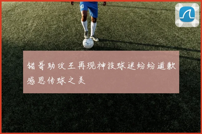 错哥助攻王再现神技球迷纷纷道歉感恩传球之美
