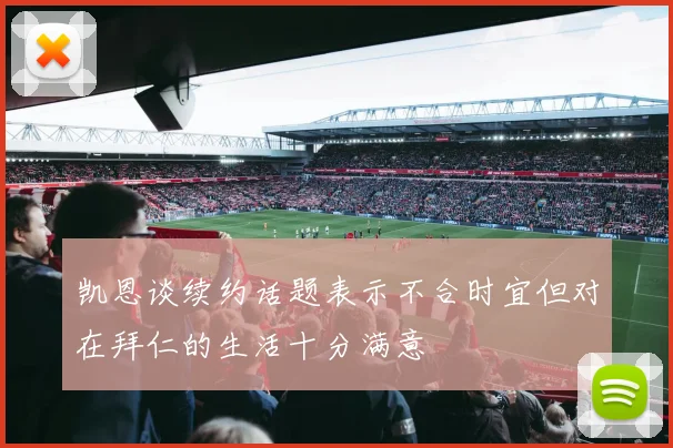 凯恩谈续约话题表示不合时宜但对在拜仁的生活十分满意