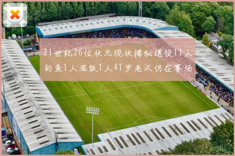 21世纪26位状元现状揭秘退役11人钓鱼1人混饭1人41岁老汉仍在赛场拼搏