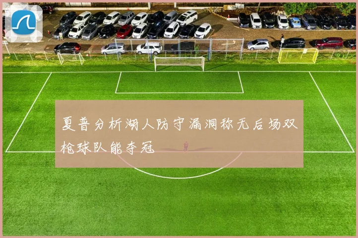 夏普分析湖人防守漏洞称无后场双枪球队能夺冠