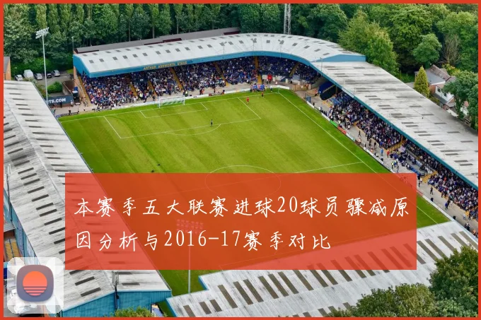 本赛季五大联赛进球20球员骤减原因分析与2016-17赛季对比